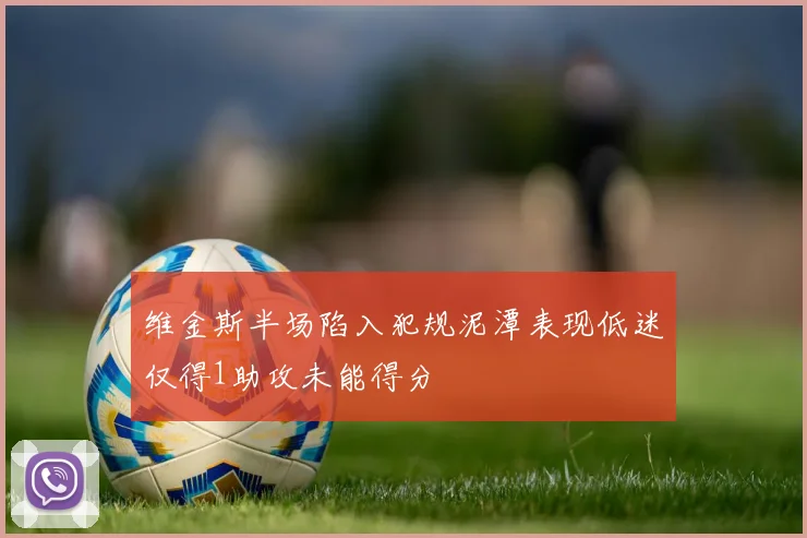 维金斯半场陷入犯规泥潭表现低迷仅得1助攻未能得分