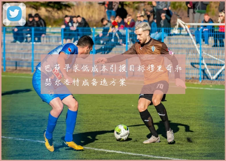 巴萨寻求低成本引援目标穆里奇和瑟尔洛特成备选方案