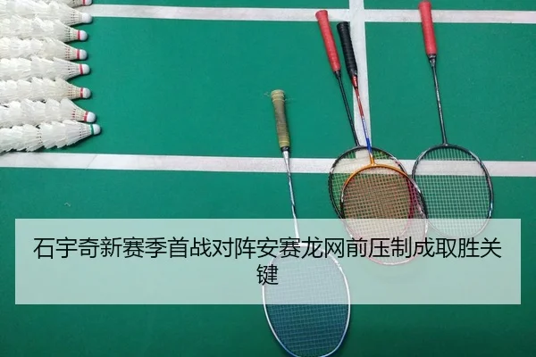 石宇奇新赛季首战对阵安赛龙网前压制成取胜关键